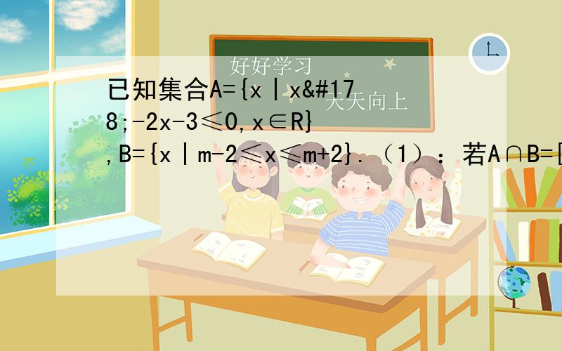 已知集合A={x丨x²-2x-3≤0,x∈R},B={x丨m-2≤x≤m+2}.（1）：若A∩B=[1,3],求实数m的值只求能理解