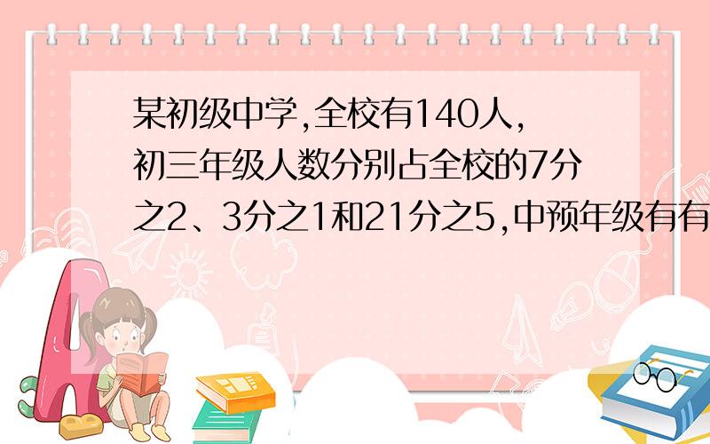 某初级中学,全校有140人,初三年级人数分别占全校的7分之2、3分之1和21分之5,中预年级有有多少人