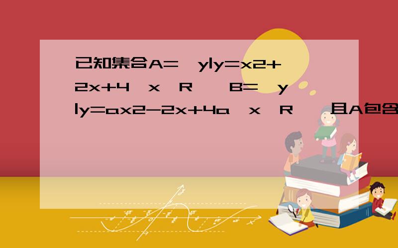 已知集合A={y|y=x2+2x+4,x∈R},B={y|y=ax2-2x+4a,x∈R},且A包含于B,求实数a的取值范围.要有计算过程