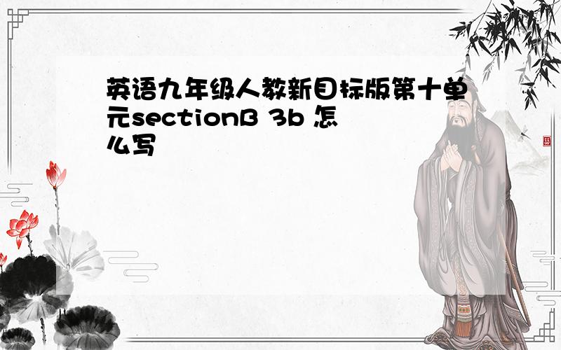 英语九年级人教新目标版第十单元sectionB 3b 怎么写