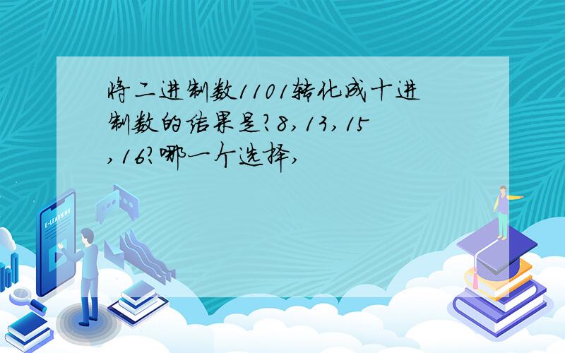 将二进制数1101转化成十进制数的结果是?8,13,15,16?哪一个选择,