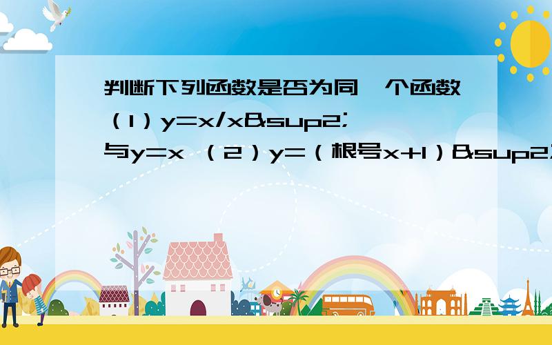 判断下列函数是否为同一个函数（1）y=x/x²与y=x （2）y=（根号x+1）²与x+1我们班好的同学答案全是√√ 学习差的同学答案全是××老师说答案是×× 为什么呢?