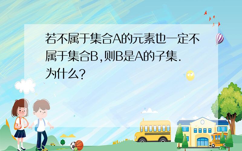 若不属于集合A的元素也一定不属于集合B,则B是A的子集.为什么?