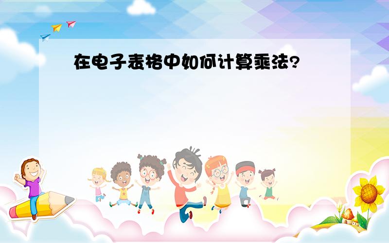 在电子表格中如何计算乘法?