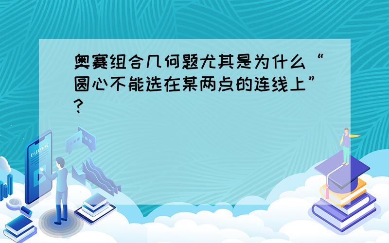 奥赛组合几何题尤其是为什么“圆心不能选在某两点的连线上”?