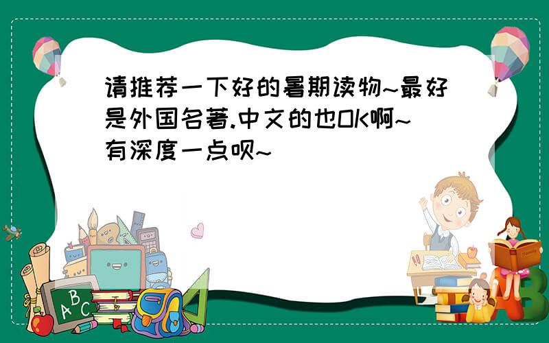 请推荐一下好的暑期读物~最好是外国名著.中文的也OK啊~有深度一点呗~