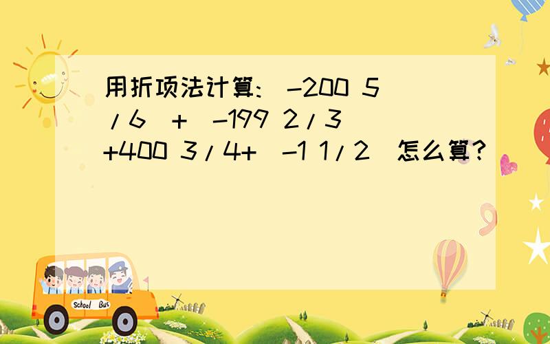 用折项法计算:(-200 5/6)+(-199 2/3)+400 3/4+(-1 1/2)怎么算?