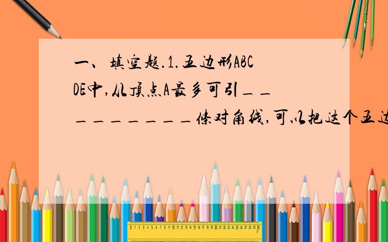 一、填空题.1.五边形ABCDE中,从顶点A最多可引_________条对角线,可以把这个五边形分成________个三角形.若一个多边形的边数为n,则从一个顶点最多可引_______________条对角线.3．小明同学在上楼梯