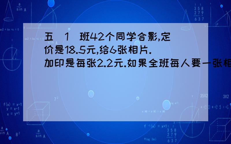 五(1)班42个同学合影,定价是18.5元,给6张相片.加印是每张2.2元.如果全班每人要一张相片,一共要付多少元?