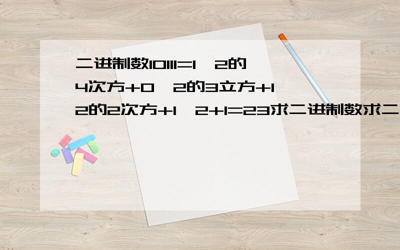 二进制数10111=1*2的4次方+0*2的3立方+1*2的2次方+1*2+1=23求二进制数求二进制数1101等于十进制中那个数?请你帮我写出过程,并帮我解释原因或理由,