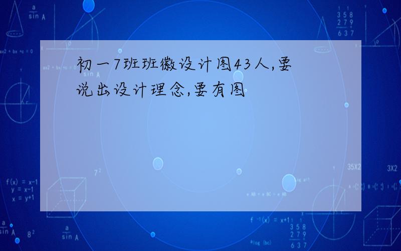 初一7班班徽设计图43人,要说出设计理念,要有图