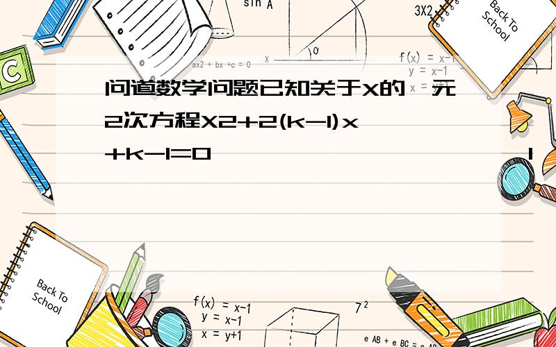 问道数学问题已知关于X的一元2次方程X2+2(k-1)x+k-1=0                        1,求实数k的取值范围                                           2,0可能是方程的另一个根吗?若是,请求出他的另一个根,若不是,请说