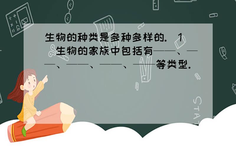 生物的种类是多种多样的.(1)生物的家族中包括有——、——、——、——、——等类型.