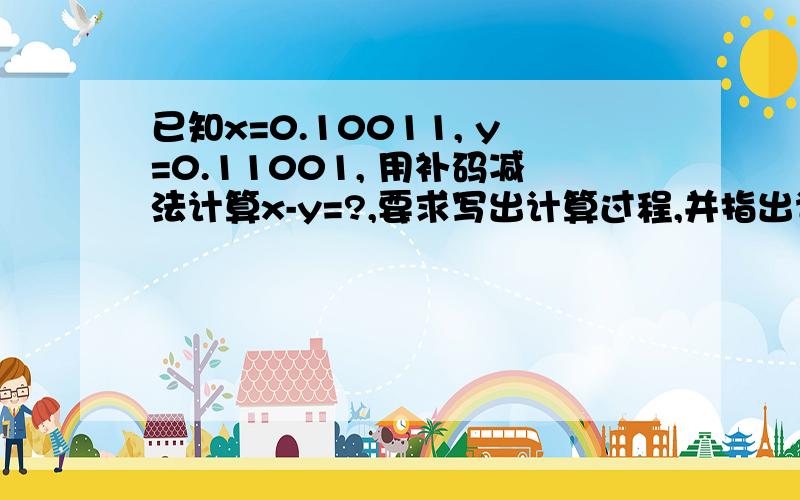 已知x=0.10011, y=0.11001, 用补码减法计算x-y=?,要求写出计算过程,并指出计算结果是否溢出?