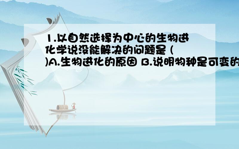 1.以自然选择为中心的生物进化学说没能解决的问题是 ( )A.生物进化的原因 B.说明物种是可变的C.解释生物的适应性和多样性 D.阐明遗传和变异的本质2.1976年美国一位教授首次将人的生长激素