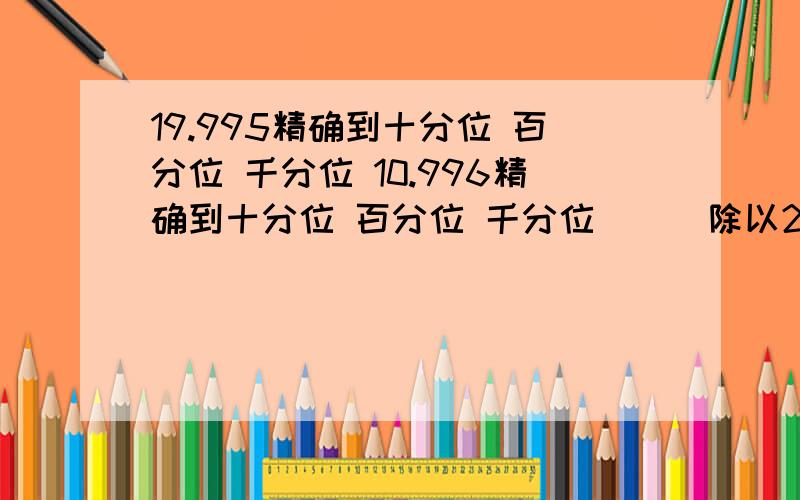 19.995精确到十分位 百分位 千分位 10.996精确到十分位 百分位 千分位 （ ）除以24+4x（ ）=87 括号内填一括号内填一样的数