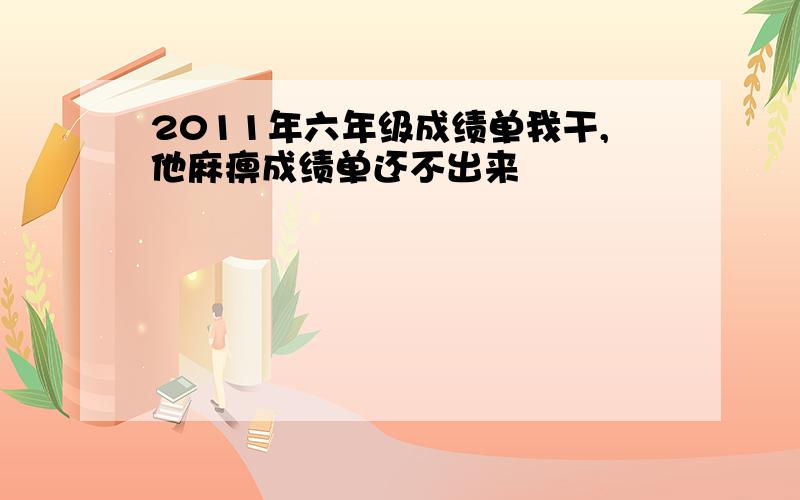 2011年六年级成绩单我干,他麻痹成绩单还不出来