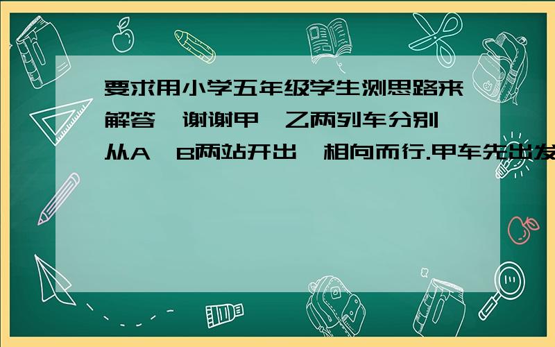 要求用小学五年级学生测思路来解答  谢谢甲、乙两列车分别从A、B两站开出,相向而行.甲车先出发15分钟,相遇时,乙车比甲车多行6千米.已知甲、乙两车的速度之比为2：3,乙车从B站行到A站需1