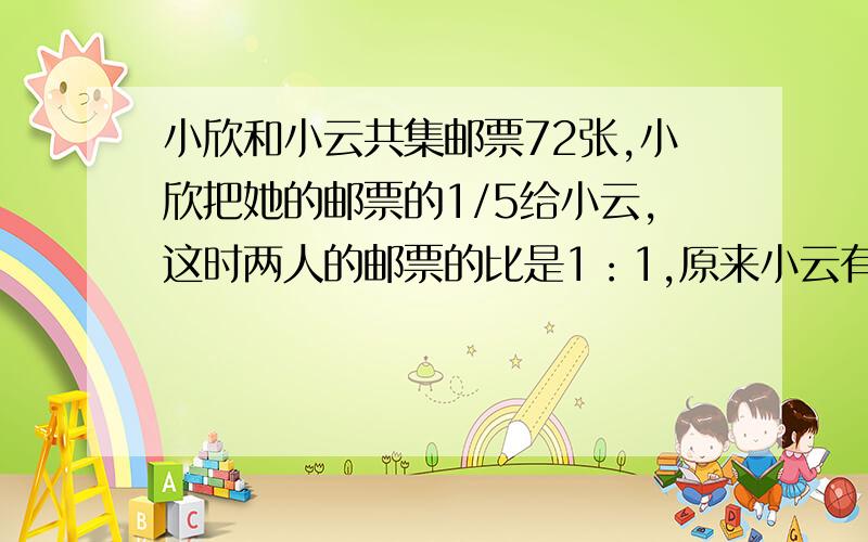 小欣和小云共集邮票72张,小欣把她的邮票的1/5给小云,这时两人的邮票的比是1：1,原来小云有多少张邮票?列式