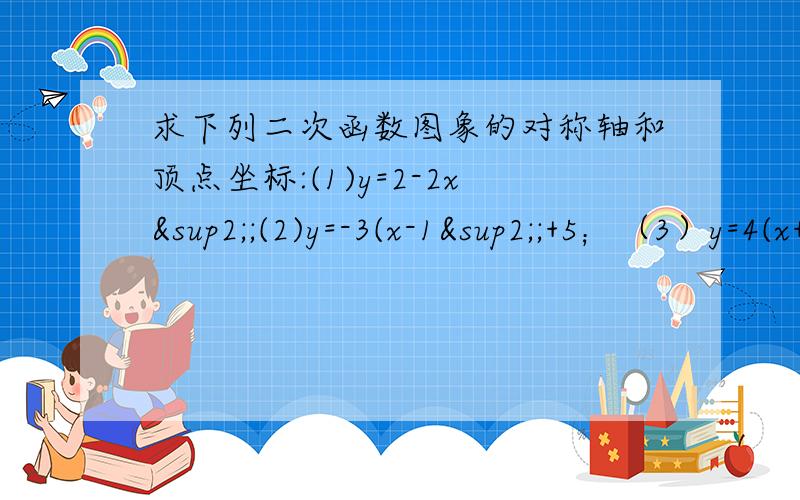 求下列二次函数图象的对称轴和顶点坐标:(1)y=2-2x²;(2)y=-3(x-1²;+5；（3）y=4(x+3)²（4）(5)y=1+2x-x²；（6）y=2x²-7x+12