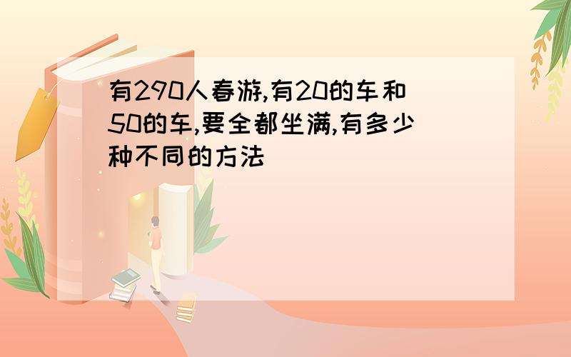 有290人春游,有20的车和50的车,要全都坐满,有多少种不同的方法