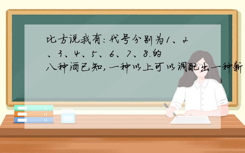 比方说我有：代号分别为1、2、3、4、5、6、7、8.的八种酒已知,一种以上可以调配出一种新的酒.请问我一共可以调配多少种?比方说.1和2可以调出新的.1、2、3、4也可以调成新的.87654321-8=87654313