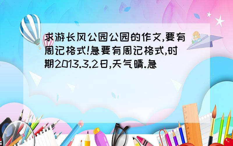 求游长风公园公园的作文,要有周记格式!急要有周记格式,时期2013.3.2日,天气晴.急