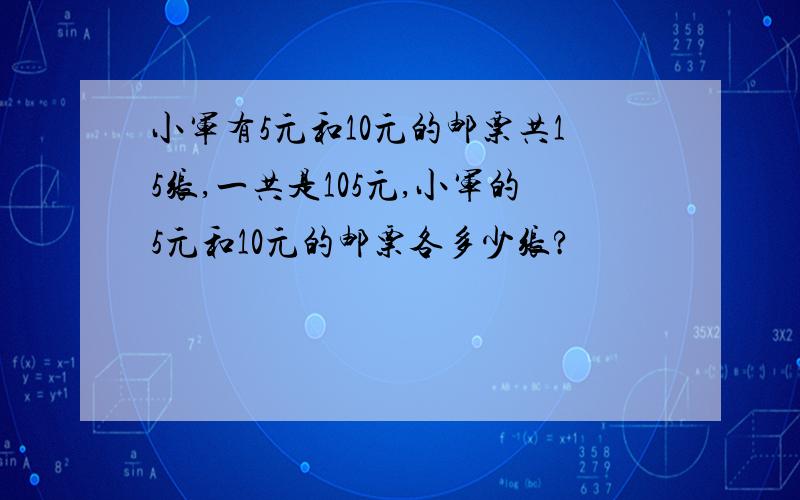 小军有5元和10元的邮票共15张,一共是105元,小军的5元和10元的邮票各多少张?