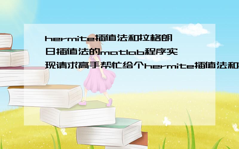 hermite插值法和拉格朗日插值法的matlab程序实现请求高手帮忙给个hermite插值法和拉格朗日插值法的matlab程序,要求实现x=[-5.0000 -3.8889 -2.7778 -1.6667 -0.5556 0.5556 1.6667 2.7778 3.8889 5.0000];y=[0.0385 0.0620 0