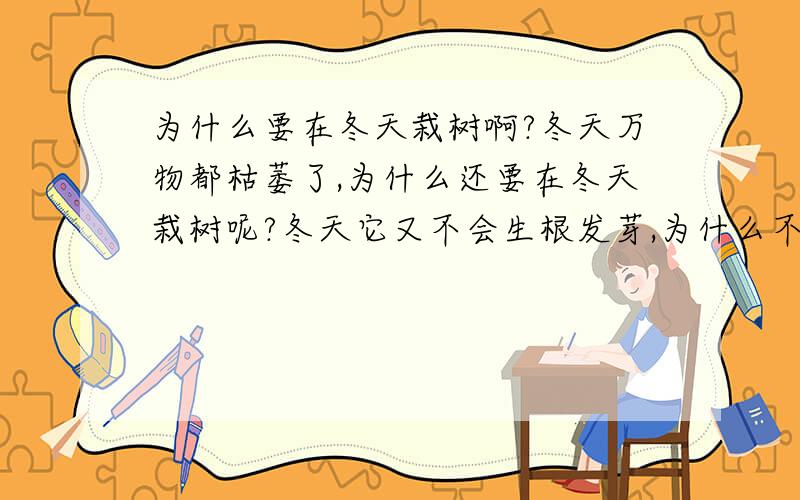 为什么要在冬天栽树啊?冬天万物都枯萎了,为什么还要在冬天栽树呢?冬天它又不会生根发芽,为什么不是春天栽树呢?而且在冬天栽树啊?树根在泥土里冻了那么就怎么不会枯死啊?