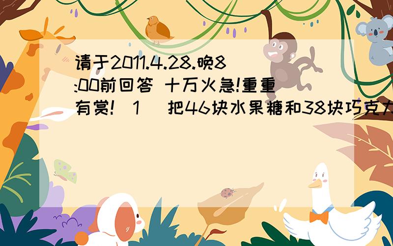 请于2011.4.28.晚8:00前回答 十万火急!重重有赏!（1） 把46块水果糖和38块巧克力分别平均分给一个组的同学,结果水果糖剩1块,巧克力剩3块.你知道这个组最多有几个同学吗?