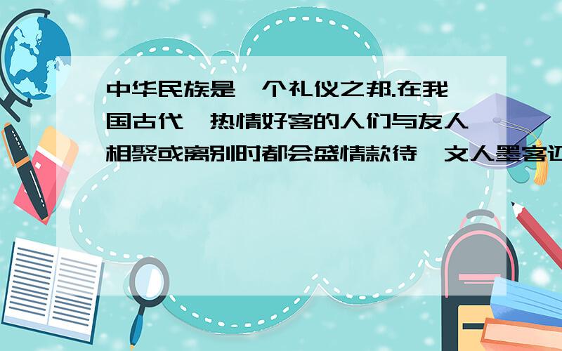 中华民族是一个礼仪之邦.在我国古代,热情好客的人们与友人相聚或离别时都会盛情款待,文人墨客还吟诗作赋留下了许多千古佳句,如“海内存知己,天涯若比邻”.你还知道那些?