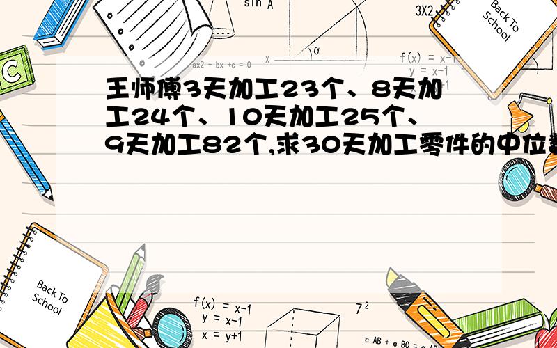 王师傅3天加工23个、8天加工24个、10天加工25个、9天加工82个,求30天加工零件的中位数3天加工23个、8天加工24个、10天加工25个、6天加工26个,2天加工27个,1天加工29个求30天加工零件的中位数、