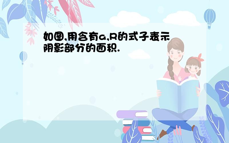 如图,用含有a,R的式子表示阴影部分的面积.