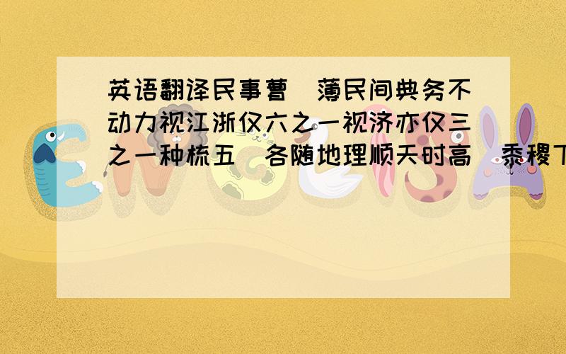 英语翻译民事曹圡薄民间典务不动力视江浙仅六之一视济亦仅三之一种梳五榖各随地理顺天时高冝黍稷下冝稻菽韵沙冝木棉馀种凢地皆宜榖雨後栗梁黍稷至秋收刈稻芝麻间有之种刈亦同清明