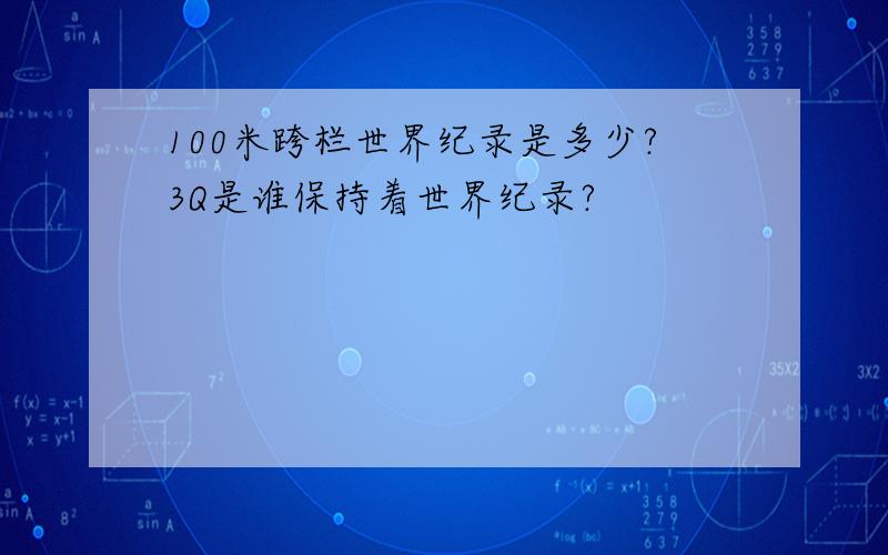 100米跨栏世界纪录是多少?3Q是谁保持着世界纪录?