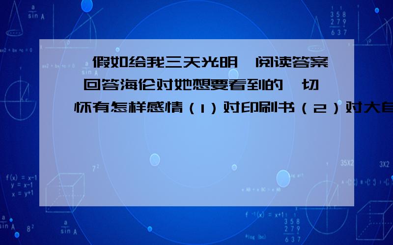 《假如给我三天光明》阅读答案 回答海伦对她想要看到的一切怀有怎样感情（1）对印刷书（2）对大自然美景