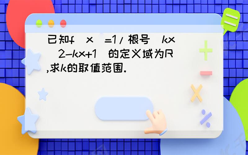 已知f(x)=1/根号（kx^2-kx+1）的定义域为R,求k的取值范围.