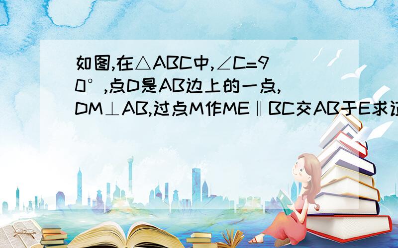 如图,在△ABC中,∠C=90°,点D是AB边上的一点,DM⊥AB,过点M作ME‖BC交AB于E求证 三角形ABC相似于三角形MED