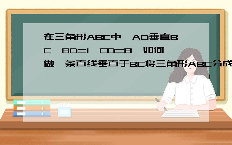 在三角形ABC中,AD垂直BC,BD=1,CD=8,如何做一条直线垂直于BC将三角形ABC分成面积相等的两部分急