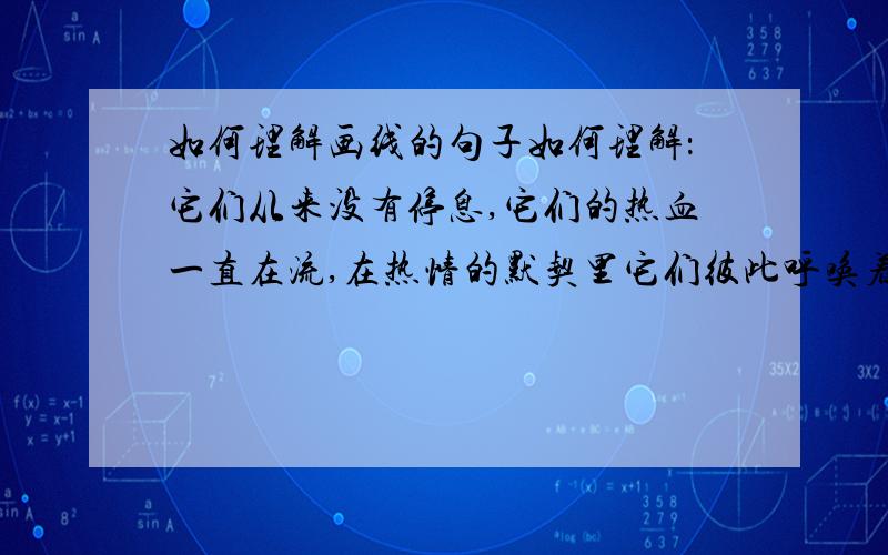 如何理解画线的句子如何理解：它们从来没有停息,它们的热血一直在流,在热情的默契里它们彼此呼唤着,终有一天它们要汇合在一起.Helppppppppppp!