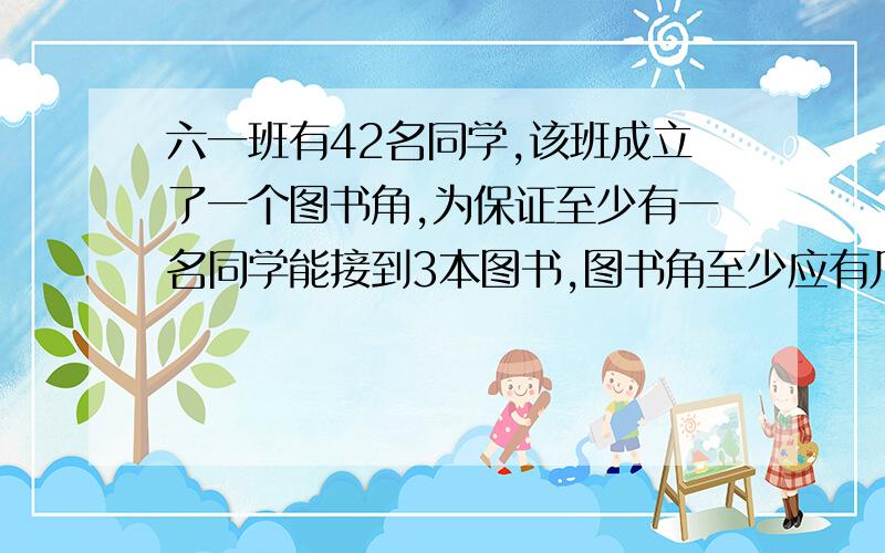 六一班有42名同学,该班成立了一个图书角,为保证至少有一名同学能接到3本图书,图书角至少应有几本图书这道题是抽屉原理.