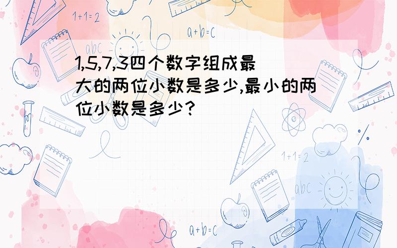 1,5,7,3四个数字组成最大的两位小数是多少,最小的两位小数是多少?