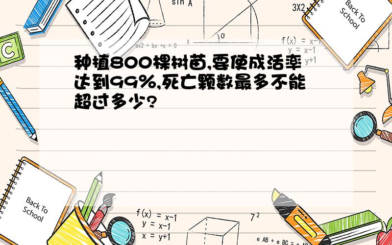 种植800棵树苗,要使成活率达到99％,死亡颗数最多不能超过多少?