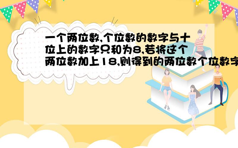 一个两位数,个位数的数字与十位上的数字只和为8,若将这个两位数加上18,则得到的两位数个位数字是原两位数字十位上的数字,而十位上的数字是原两位数个位上的数字,求原两位数.