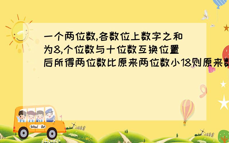 一个两位数,各数位上数字之和为8,个位数与十位数互换位置后所得两位数比原来两位数小18则原来数为