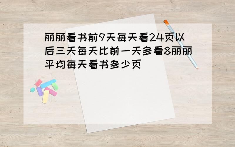 丽丽看书前9天每天看24页以后三天每天比前一天多看8丽丽平均每天看书多少页