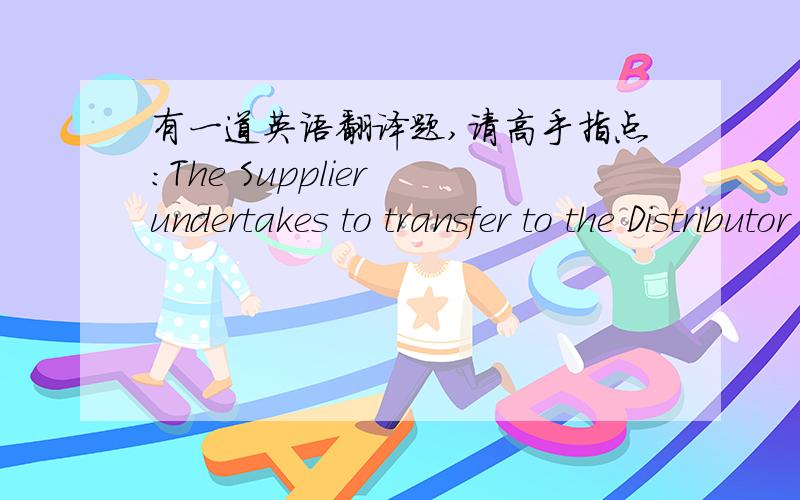 有一道英语翻译题,请高手指点：The Supplier undertakes to transfer to the Distributor the Equipment,