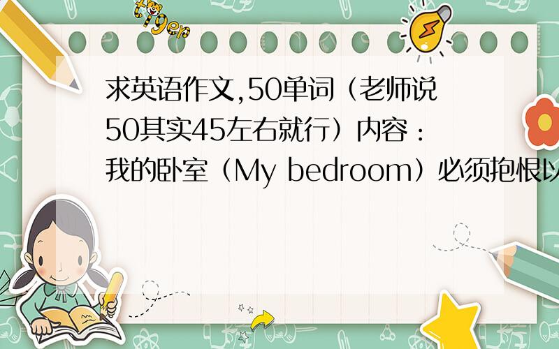 求英语作文,50单词（老师说50其实45左右就行）内容：我的卧室（My bedroom）必须抱恨以下内容：一张桌子、一把椅子、一个书柜和一张床.一台电脑在桌子上面,一些Beckham的照片在墙上,墙是蓝