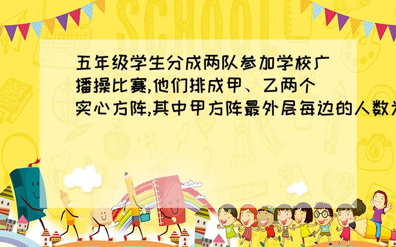 五年级学生分成两队参加学校广播操比赛,他们排成甲、乙两个实心方阵,其中甲方阵最外层每边的人数为8.如果两队合并,可以另排成一个空心的丙方阵,丙方阵最外层每边的人数比乙方阵最外